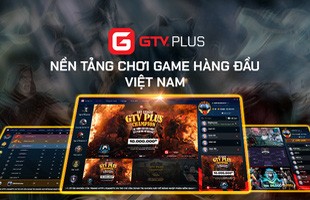 GTV Plus - Tự tin khẳng định vị thế một trong những nền tảng chơi game hàng đầu Việt Nam