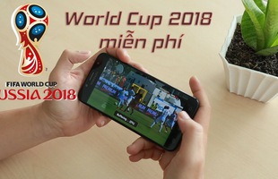 Hướng dẫn xem World Cup 2018 mượt mà mọi lúc mọi nơi trên smartphone