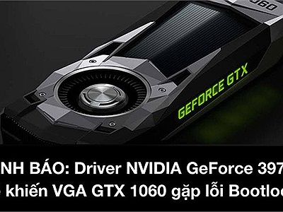 CẢNH BÁO: Driver mới của NVIDIA khiến VGA GTX 1060 gặp lỗi nghiêm trọng