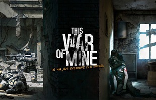 [Siêu khuyến mại] This War of Mine: Tuyệt tác game sinh tồn có một không hai